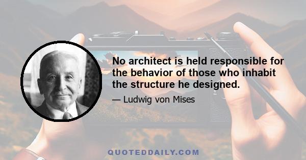 No architect is held responsible for the behavior of those who inhabit the structure he designed.