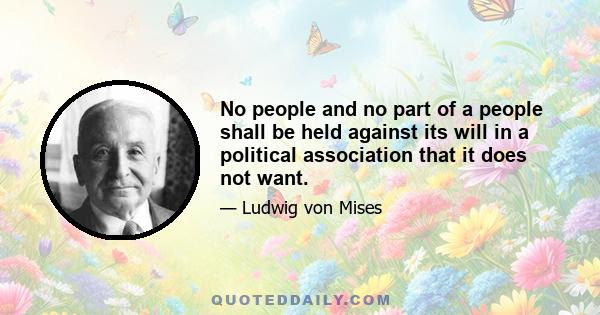 No people and no part of a people shall be held against its will in a political association that it does not want.