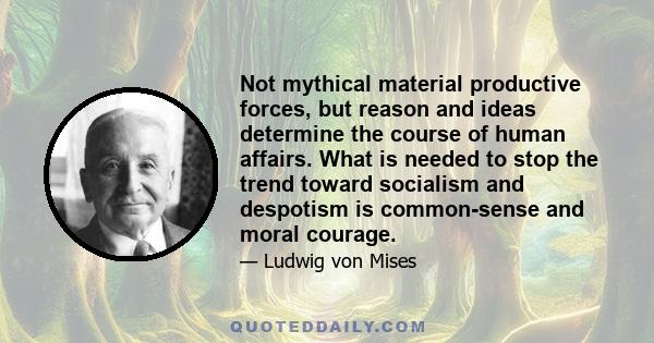 Not mythical material productive forces, but reason and ideas determine the course of human affairs. What is needed to stop the trend toward socialism and despotism is common-sense and moral courage.