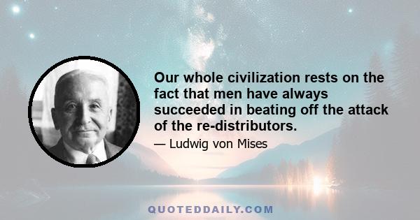 Our whole civilization rests on the fact that men have always succeeded in beating off the attack of the re-distributors.