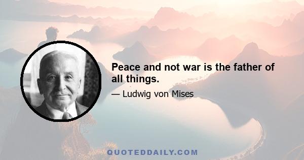 Peace and not war is the father of all things.