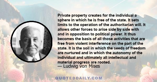 Private property creates for the individual a sphere in which he is free of the state. It sets limits to the operation of the authoritarian will.