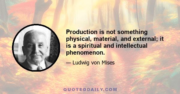 Production is not something physical, material, and external; it is a spiritual and intellectual phenomenon.