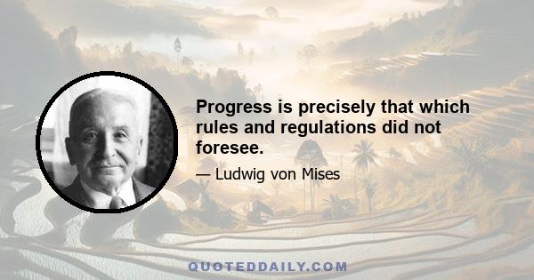 Progress is precisely that which rules and regulations did not foresee.