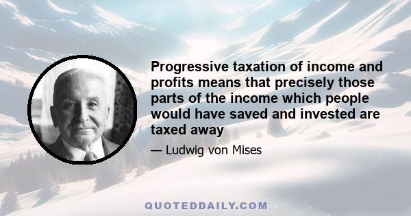 Progressive taxation of income and profits means that precisely those parts of the income which people would have saved and invested are taxed away