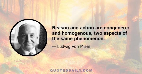 Reason and action are congeneric and homogenous, two aspects of the same phenomenon.