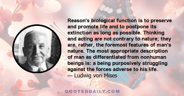 Reason's biological function is to preserve and promote life and to postpone its extinction as long as possible. Thinking and acting are not contrary to nature; they are, rather, the foremost features of man's nature.