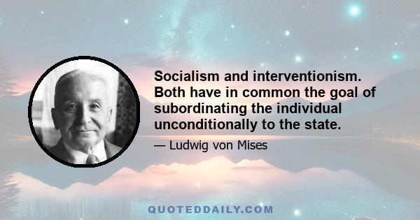 Socialism and interventionism. Both have in common the goal of subordinating the individual unconditionally to the state.