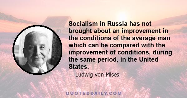 Socialism in Russia has not brought about an improvement in the conditions of the average man which can be compared with the improvement of conditions, during the same period, in the United States.