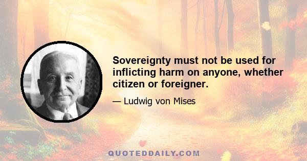 Sovereignty must not be used for inflicting harm on anyone, whether citizen or foreigner.