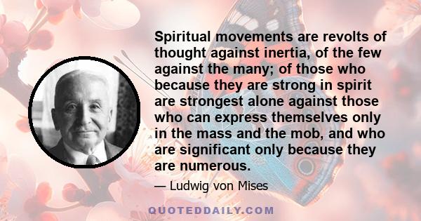 Spiritual movements are revolts of thought against inertia, of the few against the many; of those who because they are strong in spirit are strongest alone against those who can express themselves only in the mass and