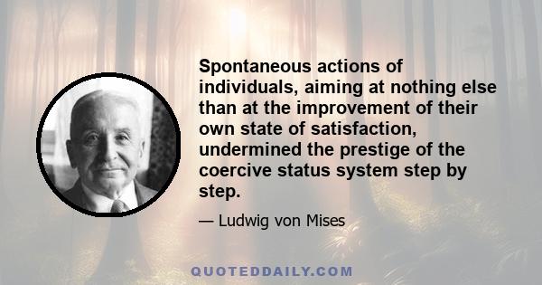 Spontaneous actions of individuals, aiming at nothing else than at the improvement of their own state of satisfaction, undermined the prestige of the coercive status system step by step.