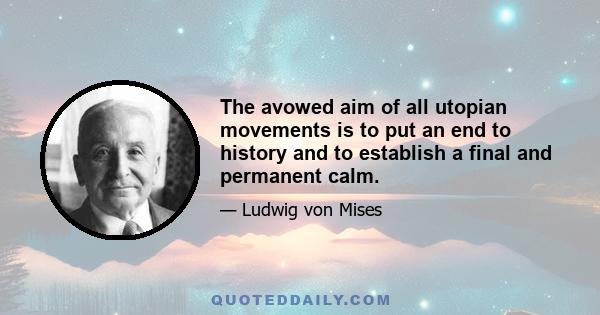 The avowed aim of all utopian movements is to put an end to history and to establish a final and permanent calm.