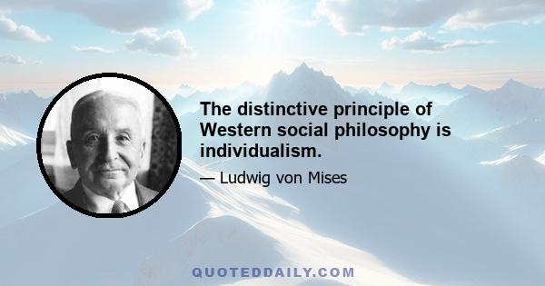 The distinctive principle of Western social philosophy is individualism.