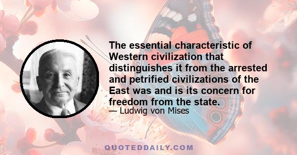 The essential characteristic of Western civilization that distinguishes it from the arrested and petrified civilizations of the East was and is its concern for freedom from the state.