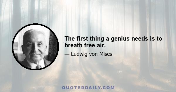 The first thing a genius needs is to breath free air.