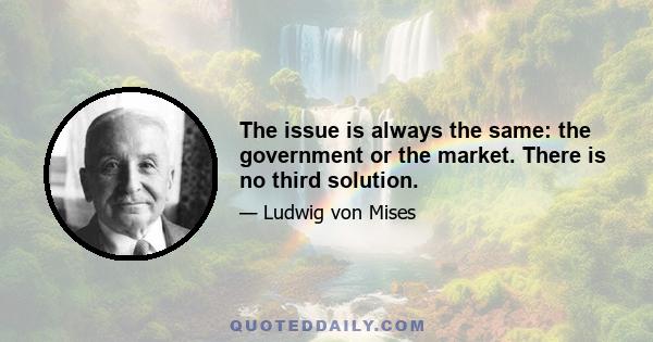 The issue is always the same: the government or the market. There is no third solution.