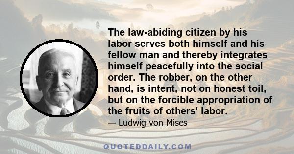 The law-abiding citizen by his labor serves both himself and his fellow man and thereby integrates himself peacefully into the social order. The robber, on the other hand, is intent, not on honest toil, but on the