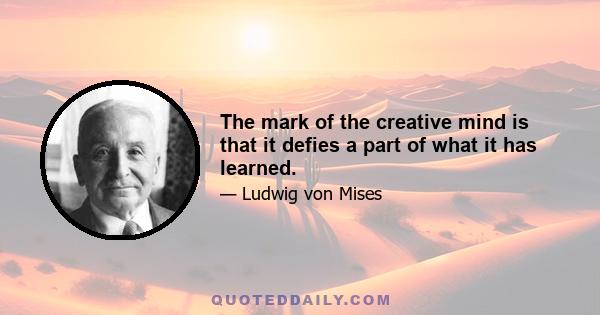 The mark of the creative mind is that it defies a part of what it has learned.