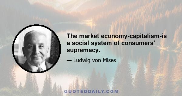 The market economy-capitalism-is a social system of consumers' supremacy.