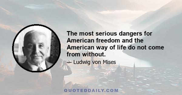 The most serious dangers for American freedom and the American way of life do not come from without.