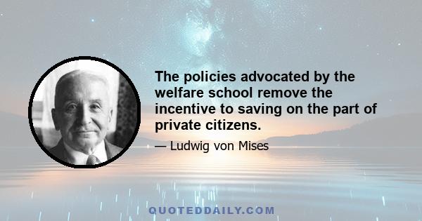 The policies advocated by the welfare school remove the incentive to saving on the part of private citizens.