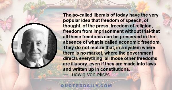 The so-called liberals of today have the very popular idea that freedom of speech, of thought, of the press, freedom of religion, freedom from imprisonment without trial-that all these freedoms can be preserved in the