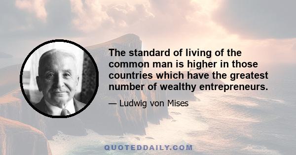 The standard of living of the common man is higher in those countries which have the greatest number of wealthy entrepreneurs.