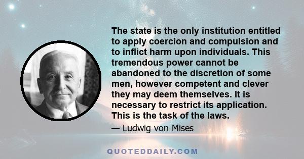 The state is the only institution entitled to apply coercion and compulsion and to inflict harm upon individuals. This tremendous power cannot be abandoned to the discretion of some men, however competent and clever