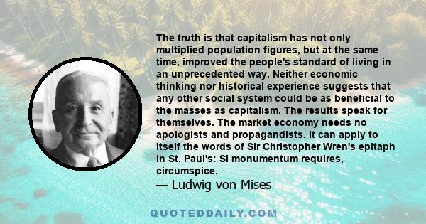 The truth is that capitalism has not only multiplied population figures, but at the same time, improved the people's standard of living in an unprecedented way. Neither economic thinking nor historical experience