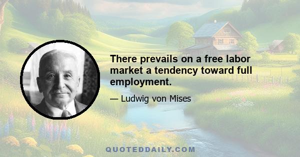 There prevails on a free labor market a tendency toward full employment.