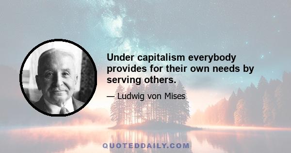 Under capitalism everybody provides for their own needs by serving others.