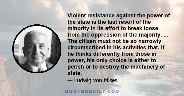 Violent resistance against the power of the state is the last resort of the minority in its effort to break loose from the oppression of the majority. ... The citizen must not be so narrowly circumscribed in his