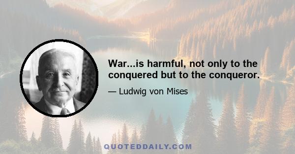 War...is harmful, not only to the conquered but to the conqueror.