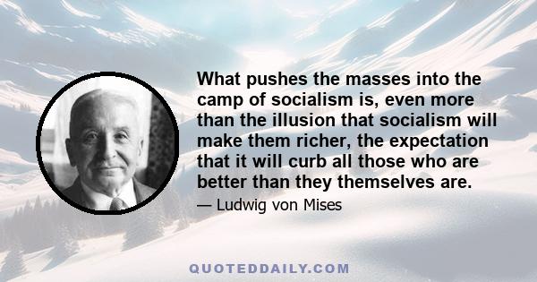 What pushes the masses into the camp of socialism is, even more than the illusion that socialism will make them richer, the expectation that it will curb all those who are better than they themselves are.