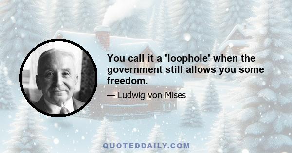 You call it a 'loophole' when the government still allows you some freedom.