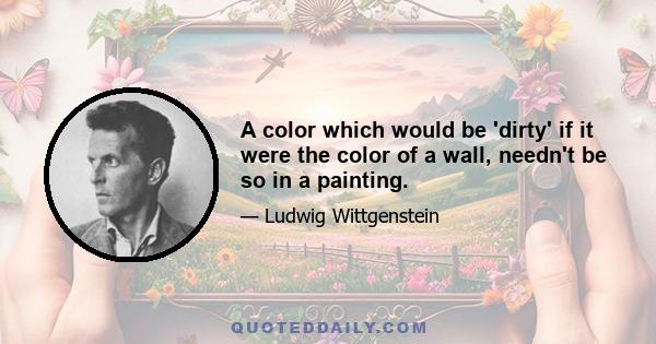 A color which would be 'dirty' if it were the color of a wall, needn't be so in a painting.