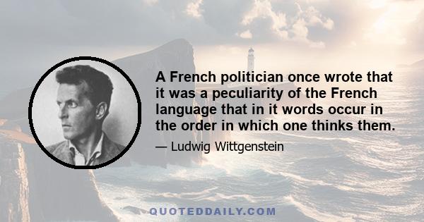 A French politician once wrote that it was a peculiarity of the French language that in it words occur in the order in which one thinks them.