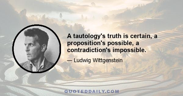 A tautology's truth is certain, a proposition's possible, a contradiction's impossible.