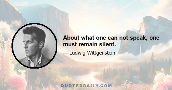 About what one can not speak, one must remain silent.