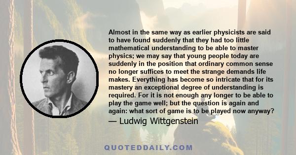 Almost in the same way as earlier physicists are said to have found suddenly that they had too little mathematical understanding to be able to master physics; we may say that young people today are suddenly in the