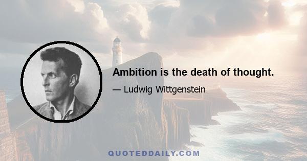 Ambition is the death of thought.