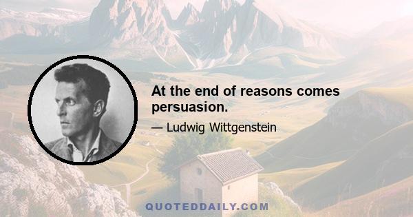 At the end of reasons comes persuasion.