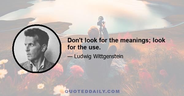 Don't look for the meanings; look for the use.