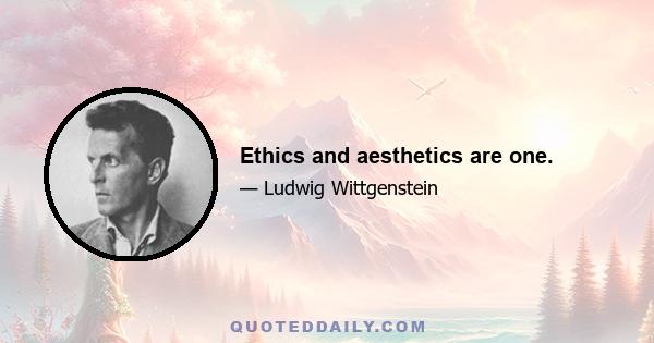 Ethics and aesthetics are one.