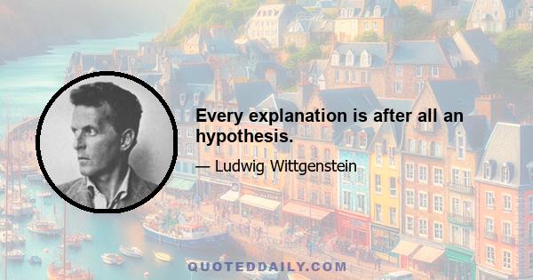 Every explanation is after all an hypothesis.