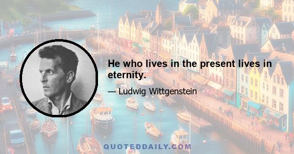 He who lives in the present lives in eternity.