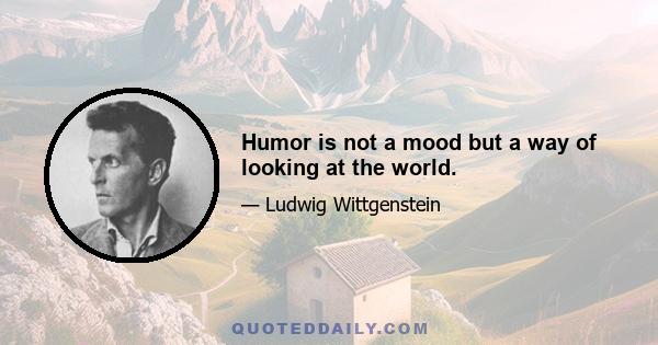 Humor is not a mood but a way of looking at the world.