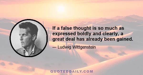 If a false thought is so much as expressed boldly and clearly, a great deal has already been gained.