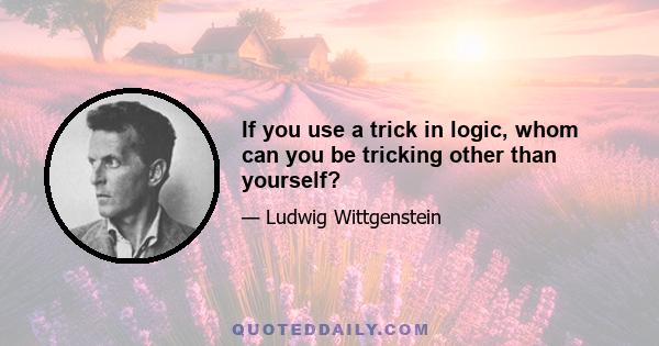 If you use a trick in logic, whom can you be tricking other than yourself?